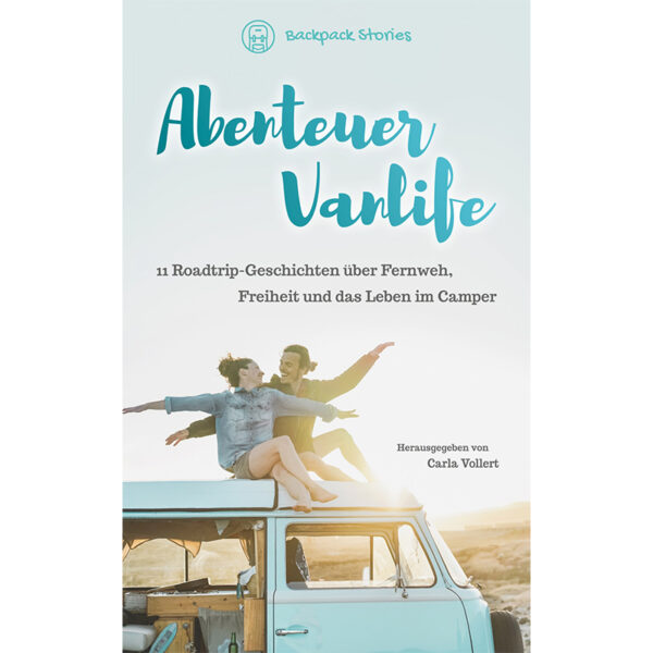 Abenteuer Vanlife - 11 Roadtrip-Geschichten über Fernweh, Freiheit und das Leben im Camper